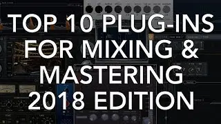 TOP 10 PLUG-INS for Mixing and Mastering (2018 Edition)