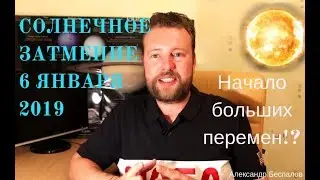 СОЛНЕЧНОЕ ЗАТМЕНИЕ 6 ЯНВАРЯ 2019. Начало больших перемен!?