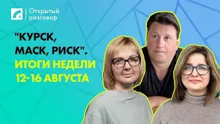 "Курск, Маск, риск". Итоги недели 12-16 августа | «Открытый разговор» на ЛР4