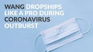 Dropshipping Success Story Wang Dropships Like a PRO During Coronavirus Outburst