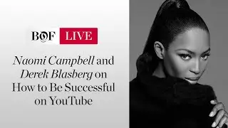 Naomi Campbell and Derek Blasberg on How to Be Successful on YouTube | #BoFLIVE