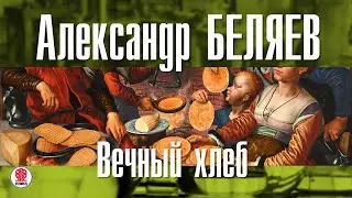 АЛЕКСАНДР БЕЛЯЕВ «ВЕЧНЫЙ ХЛЕБ». Аудиокнига. Читает Сергей Тонгур