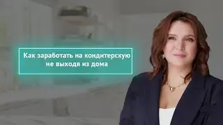 Как же заработать на свою кондитерскую не выходя из дома.