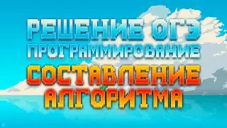 Решение ОГЭ: Программирование. Составление алгоритма.