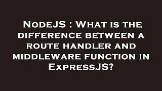 NodeJS : What is the difference between a route handler and middleware function in ExpressJS?