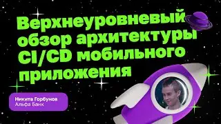 Верхнеуровневый обзор архитектуры CI/CD мобильного приложения |  Никита Горбунов, Альфа Банк