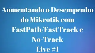 Live #1 - Aumentando o Desempenho do Mikrotik com FastPath/FastTrack/No-Track