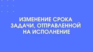 404 - Как изменить срок исполнения задачи, которая уже в работе