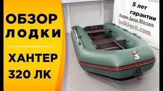 ХАНТЕР 320 ЛК! Какая она? Смотрим! Обзор надувной моторной лодки ПВХ