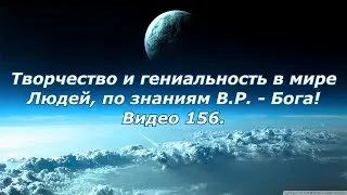 Видео 156 Творчество и гениальность в мире Людей, по знаниям В.Р. - Бога!