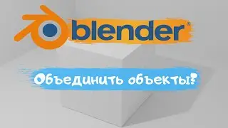 Всё о том как объединить объект в программе Blender 3D! Как объединить объект?