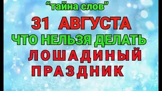 31 АВГУСТА - ЧТО НЕЛЬЗЯ  ДЕЛАТЬ  В ЛОШАДИНЫЙ ПРАЗДНИК ! / ТАЙНА СЛОВ