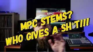 MPC Stems ... Who Gives A Sh*T?!?!