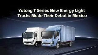 Yutong T Series Light Trucks Made Their Debut in Mexico