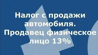 Налог с продажи автомобиля. Продавец физическое лицо 13% 2020 2021 2022 2023 2024