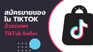 วิธีสมัครขายของใน Tiktok shop ง่ายๆด้วย แอพ Tiktok Seller