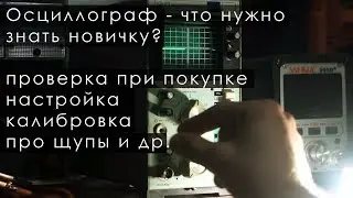 Осциллограф - что нужно знать новичку? проверка при покупке, настройка, калибровка, про щупы и др.