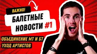 БАЛЕТНЫЕ НОВОСТИ #1: Объединение МТ и БТ, Уход артистов, запрет конкурсов, новый худрук МАМТ
