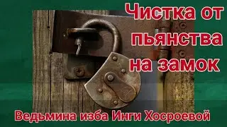 ЧИСТКА ОТ ПЬЯНСТВА НА ЗАМОК ДЛЯ ВСЕХ. ИНГА ХОСРОЕВА. ВЕДЬМИНА ИЗБА.