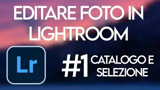 EDITARE FOTO in LIGHTROOM #1 Creazione Catalogo e Selezione Foto ITA