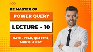 Power Query - Lecture 10 - Date- Year, Month, Quarter & Day