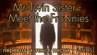 Mr Twin Sister - Meet the Frownies, перевод и текст песни (lyrics)