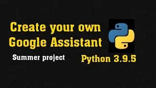 Create Your Own Google Assistant using Python. For Summer Project