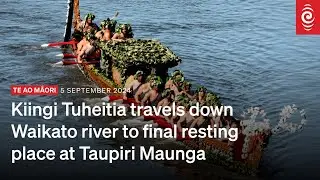 Kiingi Tuheitia travels down Waikato river to final resting place at Taupiri Maunga | RNZ