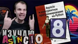 Читаю КНИГУ "Asyncio и конкурентное программирование на Python" Мэтью Фаулер / Глава 8