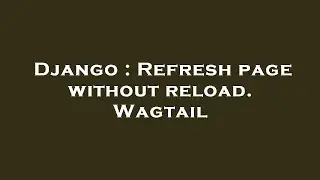 Django : Refresh page without reload. Wagtail