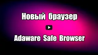 Новый браузер Adaware Safe Browser. Как скачать и установить браузер