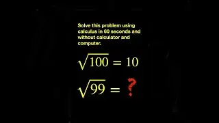 Given sqrt(100) = 10, find sqrt(99) using calculus within 60 seconds but without calculator.