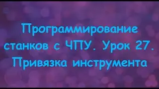 Программирование станков с ЧПУ. Урок 27. Привязка инструмента.