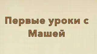 Первые уроки с МАШЕЙ