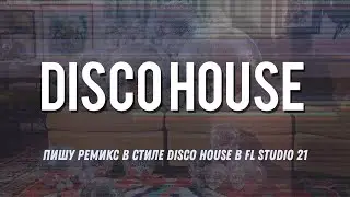 Пишу ремикс в стиле Disco House в FL Studio 21