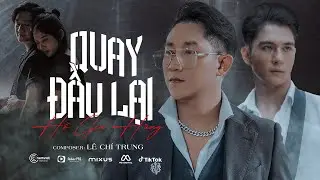 QUAY ĐẦU LẠI - HỒ GIA HÙNG HKT X LÊ CHÍ TRUNG | OFFICIAL MV | Quay đầu đi là bờ...