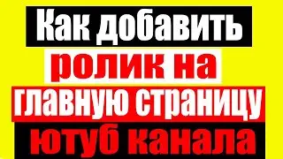 Как добавить ролик на главную страницу Ютуб канала