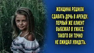 Женщина решила сдавать дочь в аренду. Первый же клиент выбежал в ужасе. Рассказ.