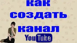 Как создать Ютуб канал самому с нуля