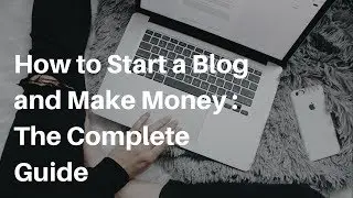 How to Start a Blog and Make Money | The Complete Guide