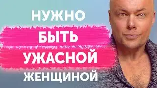 НУЖНО БЫТЬ УЖАСНОЙ ЖЕНЩИНОЙ