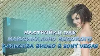 Настройки Sony Vegas для максимального качества видео