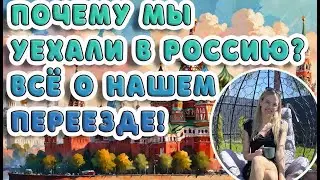 Почему мы уехали в Россию? Всё о нашем переезде!