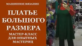 Платье большого размера вяжем на машине. Мастер-класс для опытных мастериц.