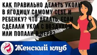Как правильно делать уколы в ягодицу самому себе и ребенку? Что делать, если сделали укол с воздух.