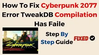 How To Fix Cyberpunk 2077 Error TweakDB Compilation Has Failed