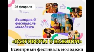 РАЗГОВОРЫ О ВАЖНОМ 26.02.24.  ВСЕМИРНЫЙ ФЕСТИВАЛЬ МОЛОДЁЖИ.